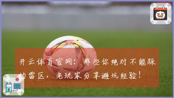 开云体育官网：那些你绝对不能踩的雷区，老玩家分享避坑经验！