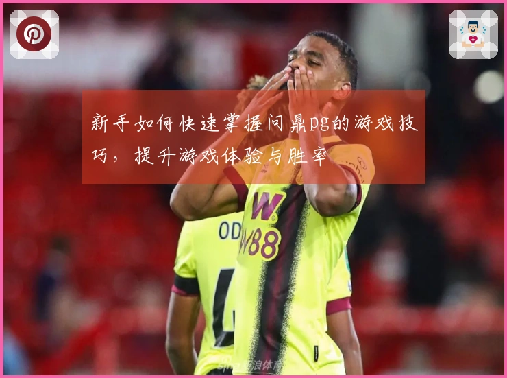 新手如何快速掌握问鼎pg的游戏技巧，提升游戏体验与胜率