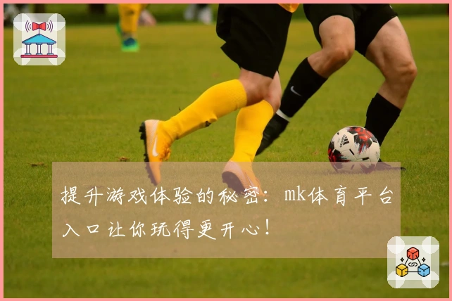 提升游戏体验的秘密：mk体育平台入口让你玩得更开心！