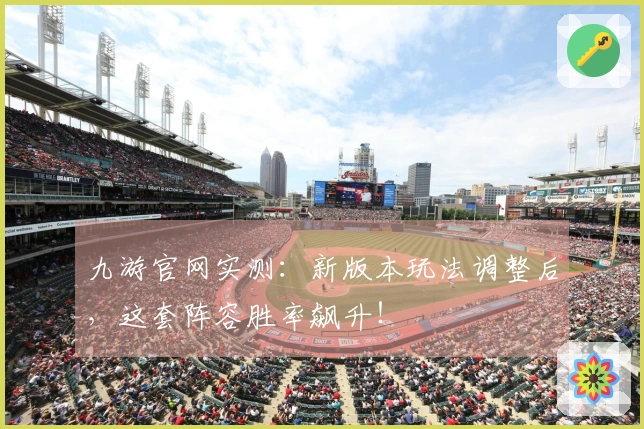 九游官网实测：新版本玩法调整后，这套阵容胜率飙升！