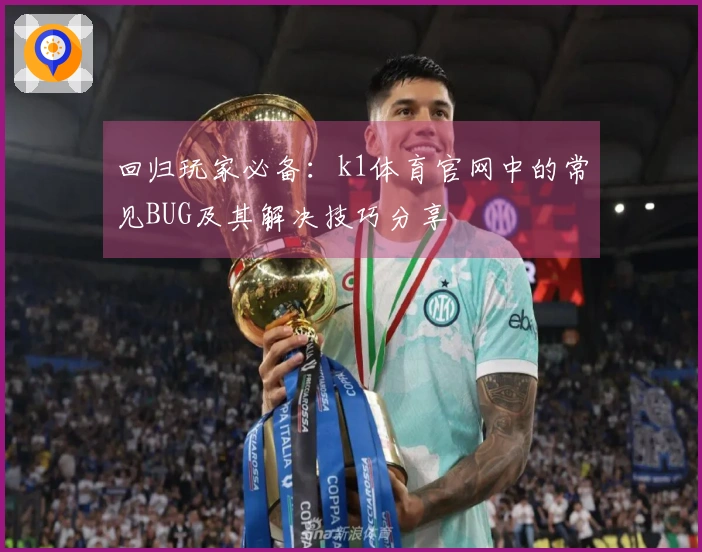 回归玩家必备：k1体育官网中的常见BUG及其解决技巧分享