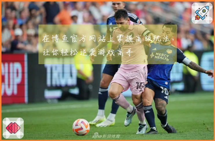 在博鱼官方网站上掌握高级玩法，让你轻松逆袭游戏高手