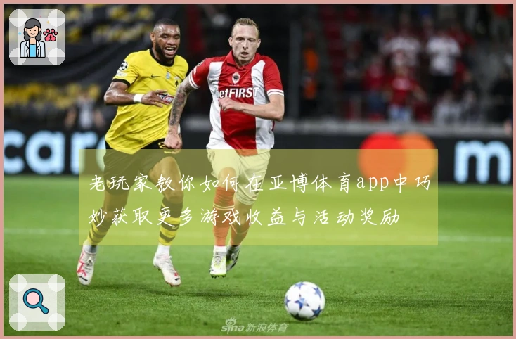 老玩家教你如何在亚博体育app中巧妙获取更多游戏收益与活动奖励
